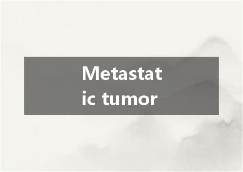 Metastatic tumor是什么意思