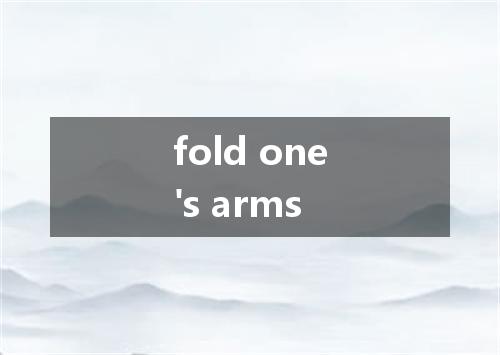 fold one's arms是什么意思