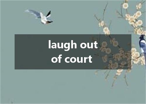 laugh out of court是什么意思