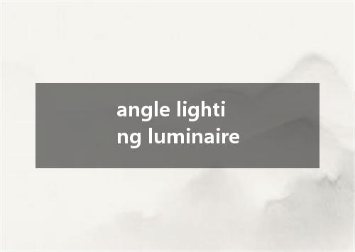 angle lighting luminaire是什么意思