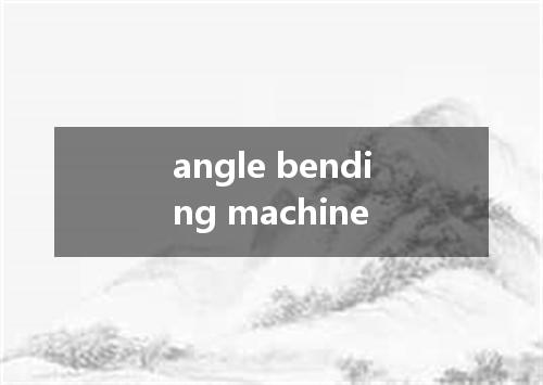 angle bending machine是什么意思