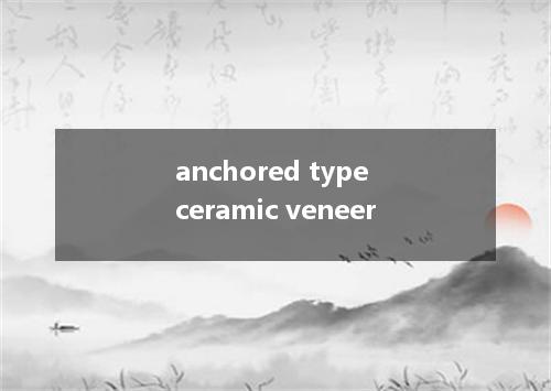 anchored type ceramic veneer是什么意思