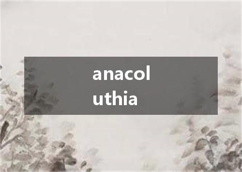 anacoluthia是什么意思