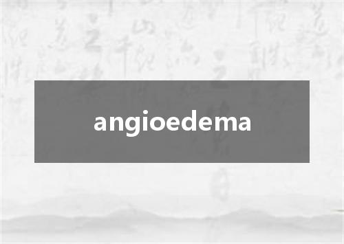 angioedema是什么意思