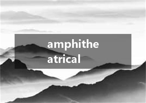 amphitheatrical是什么意思