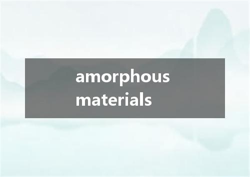 amorphous materials是什么意思