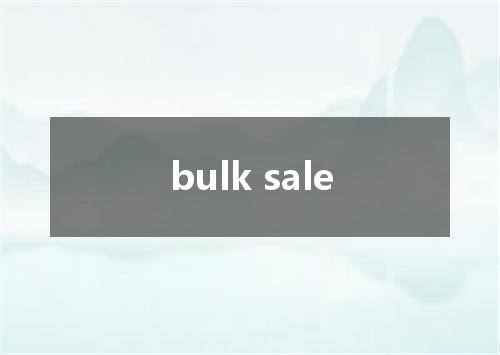 bulk sale是什么意思
