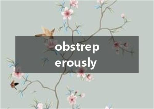 obstreperously是什么意思