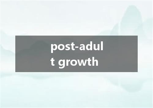 post-adult growth是什么意思