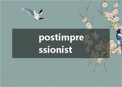 postimpressionist是什么意思