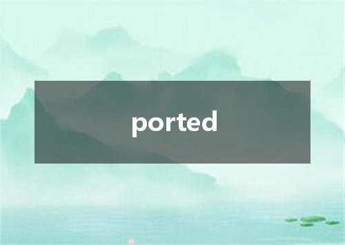 ported是什么意思