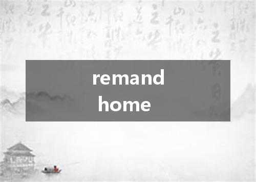 remand home是什么意思