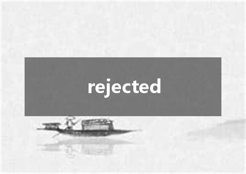 rejected是什么意思