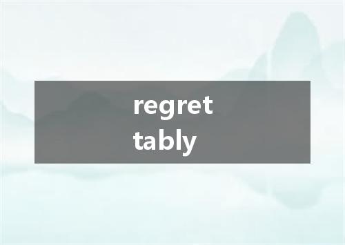 regrettably是什么意思