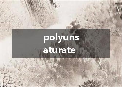 polyunsaturate是什么意思