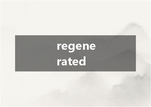 regenerated是什么意思