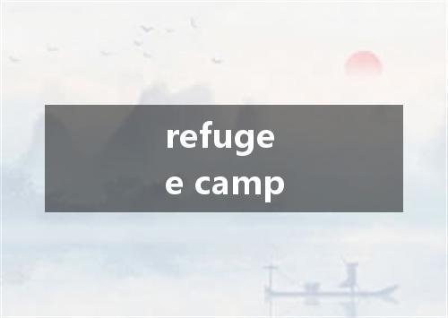 refugee camp是什么意思