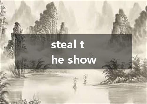 steal the show是什么意思