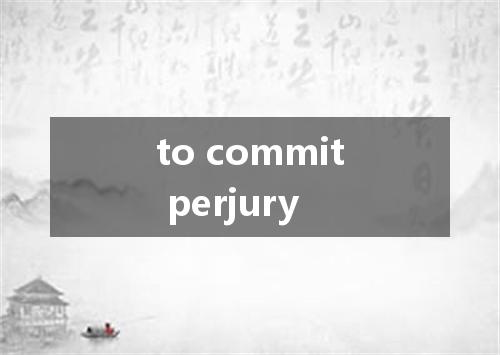 to commit perjury是什么意思