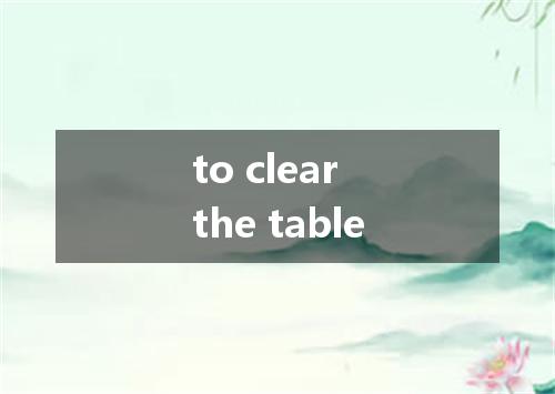 to clear the table是什么意思
