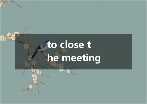 to close the meeting是什么意思