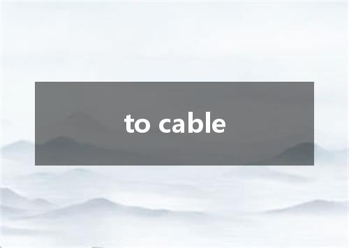 to cable是什么意思