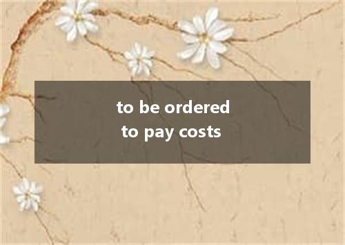 to be ordered to pay costs是什么意思