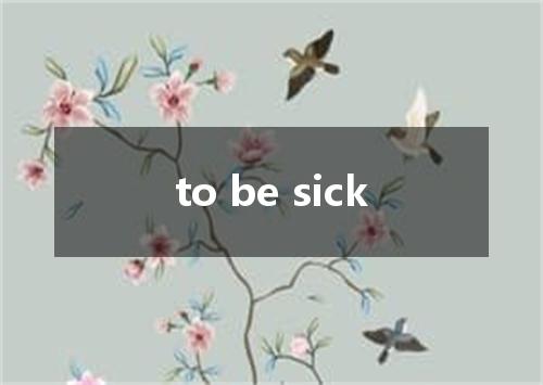 to be sick是什么意思