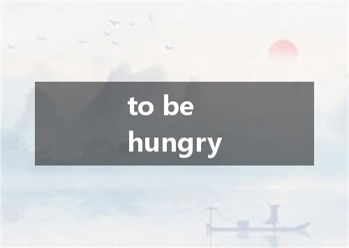 to be hungry是什么意思