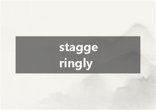 staggeringly是什么意思