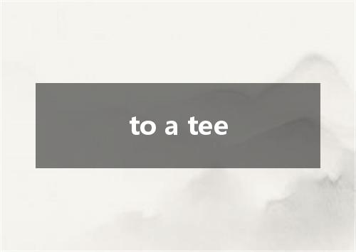 to a tee是什么意思