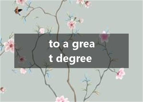 to a great degree是什么意思