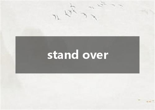 stand over是什么意思