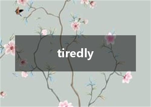 tiredly是什么意思