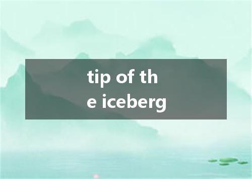 tip of the iceberg是什么意思