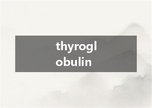 thyroglobulin是什么意思