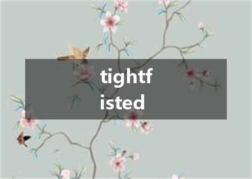 tightfisted是什么意思
