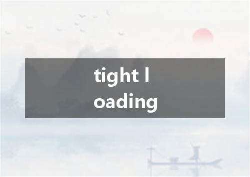 tight loading是什么意思