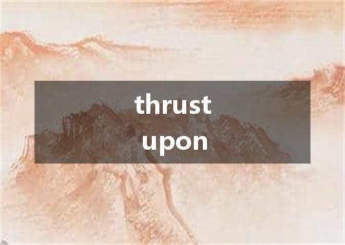 thrust upon是什么意思