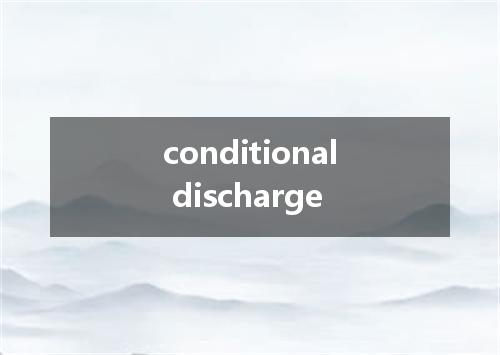 conditional discharge是什么意思