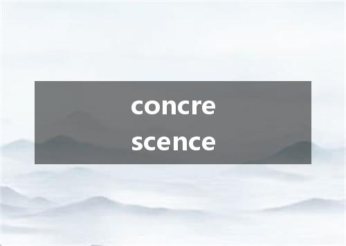 concrescence是什么意思