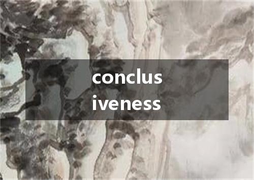 conclusiveness是什么意思