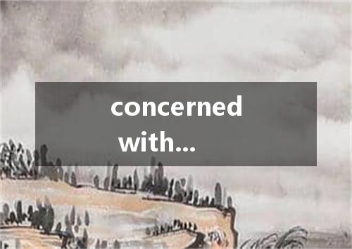 concerned with...是什么意思