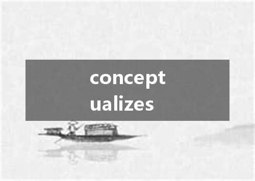 conceptualizes是什么意思