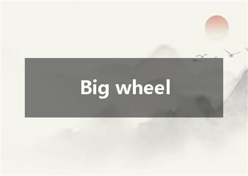 Big wheel是什么意思