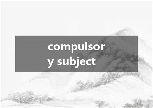 compulsory subject是什么意思