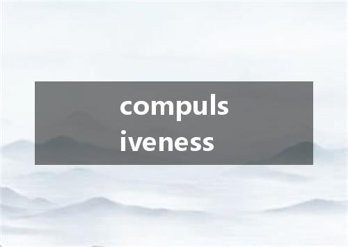 compulsiveness是什么意思
