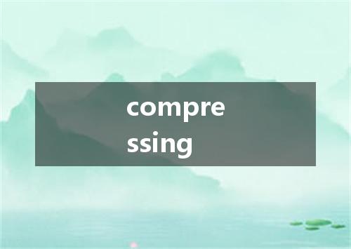 compressing是什么意思