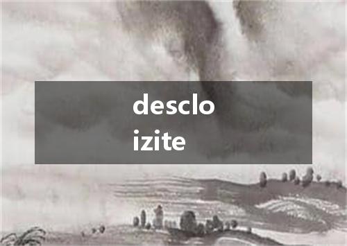 descloizite是什么意思