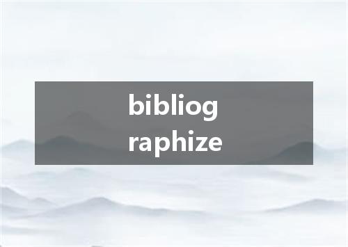 bibliographize是什么意思